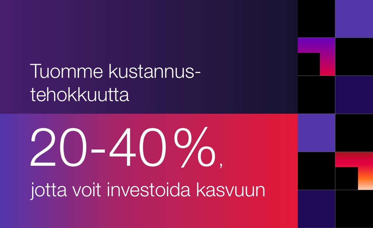 Tuomme kustannustehokkuutta 20-40%, jotta voit investoida kasvuun Tuomme kustannustehokkuutta 20-40%, jotta voit investoida kasvuun