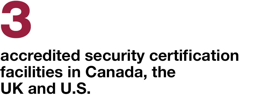 3 accredited security certification facilities in Canada, the UK and U.S.