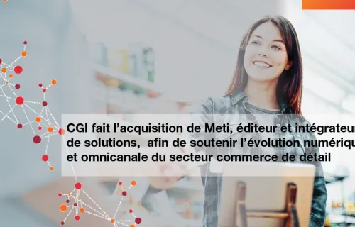 CGI fait l’acquisition de Meti, éditeur et intégrateur de solutions,  afin de soutenir l’évolution numérique et omnicanale du secteur commerce de détail