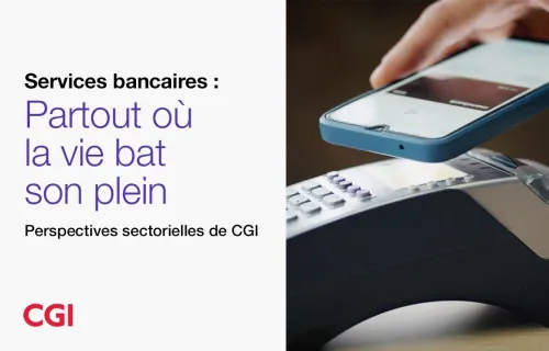 Services bancaires : Partout où la vie bat son plein | Perspectives sectorielles de CGI