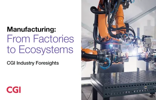 Manufacturing: From Factories to Ecosystems | CGI Industry Foresights